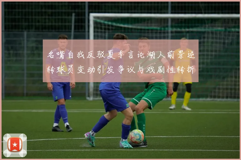 名嘴自我反驳夏季言论湖人前景逆转球员变动引发争议与戏剧性转折