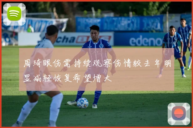 周琦眼伤需持续观察伤情较去年明显减轻恢复希望增大
