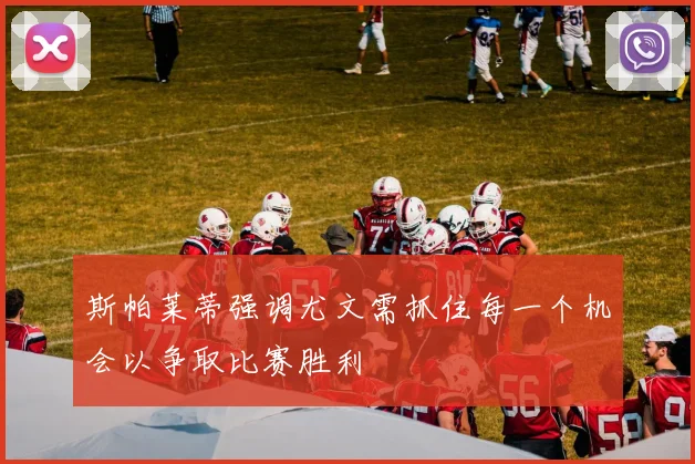 斯帕莱蒂强调尤文需抓住每一个机会以争取比赛胜利