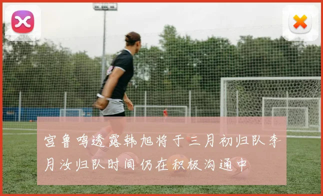 宫鲁鸣透露韩旭将于三月初归队李月汝归队时间仍在积极沟通中