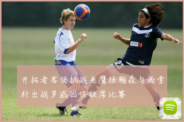 开拓者客场挑战老鹰杨瀚森与西索科出战罗威因伤缺席比赛