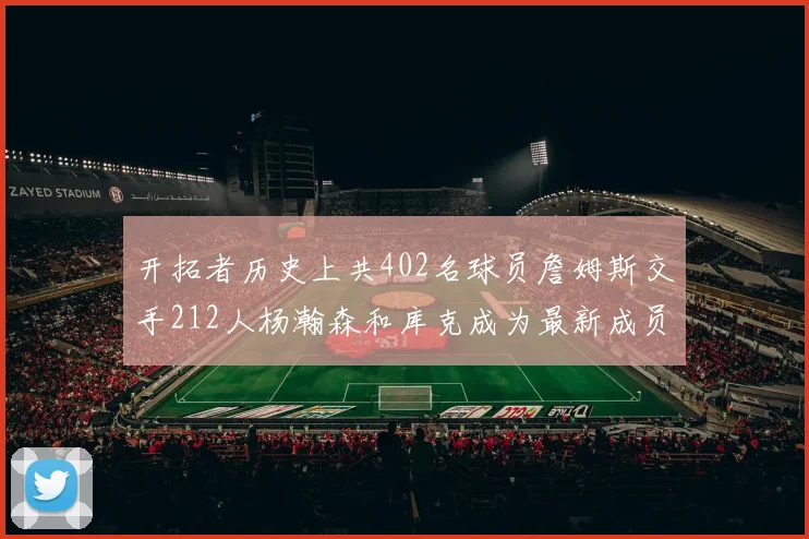 开拓者历史上共402名球员詹姆斯交手212人杨瀚森和库克成为最新成员