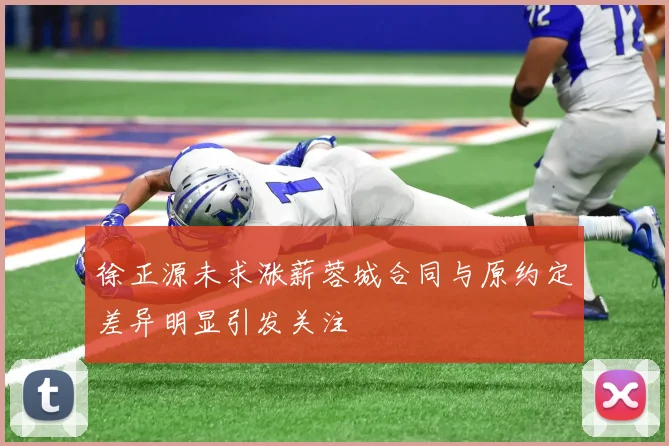徐正源未求涨薪蓉城合同与原约定差异明显引发关注