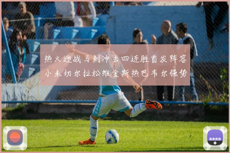 热火迎战马刺冲击四连胜首发阵容小米切尔拉松维金斯热巴韦尔强势出击
