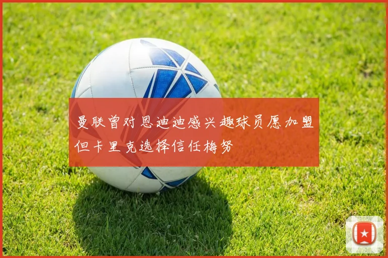 曼联曾对恩迪迪感兴趣球员愿加盟但卡里克选择信任梅努