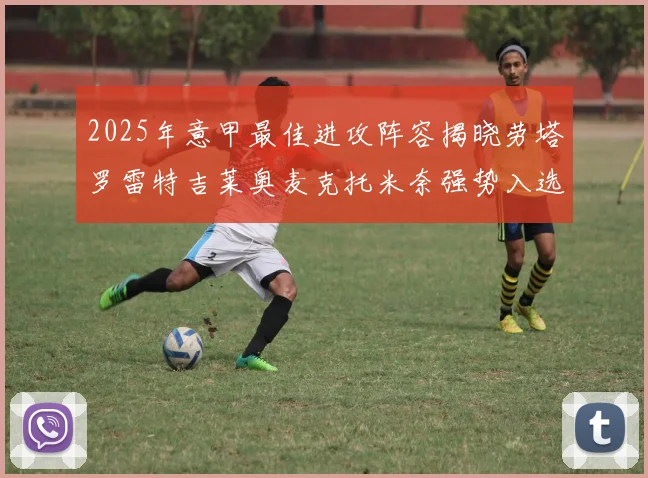 2025年意甲最佳进攻阵容揭晓劳塔罗雷特吉莱奥麦克托米奈强势入选