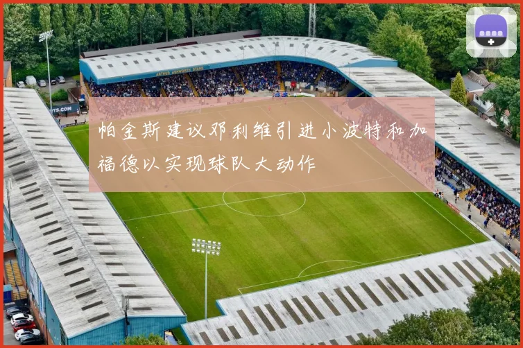 帕金斯建议邓利维引进小波特和加福德以实现球队大动作