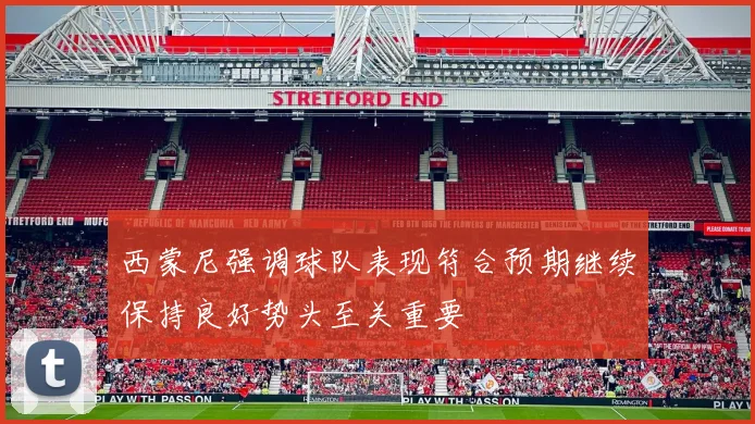 西蒙尼强调球队表现符合预期继续保持良好势头至关重要
